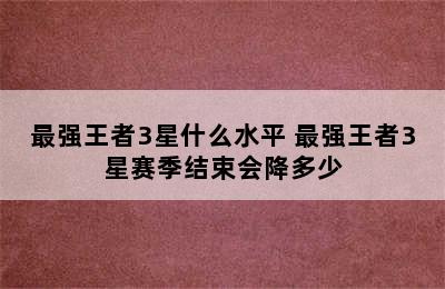 最强王者3星什么水平 最强王者3星赛季结束会降多少